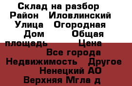 Склад на разбор. › Район ­ Иловлинский › Улица ­ Огородная › Дом ­ 25 › Общая площадь ­ 651 › Цена ­ 450 000 - Все города Недвижимость » Другое   . Ненецкий АО,Верхняя Мгла д.